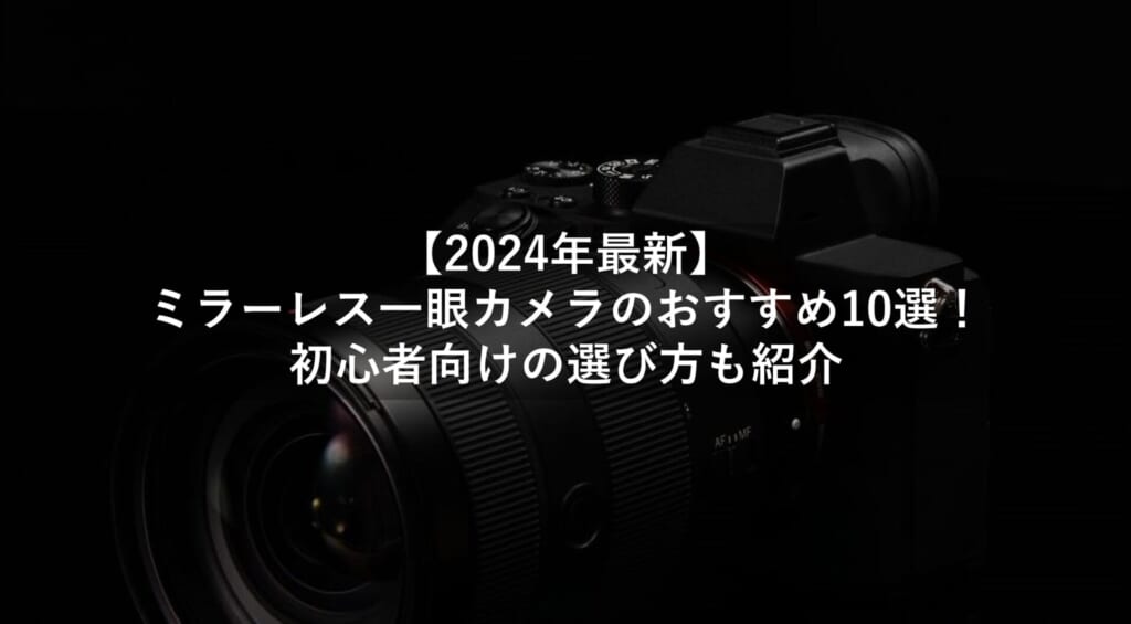 【2024年最新】ミラーレス一眼カメラのおすすめ10選！初心者向けの選び方も紹介