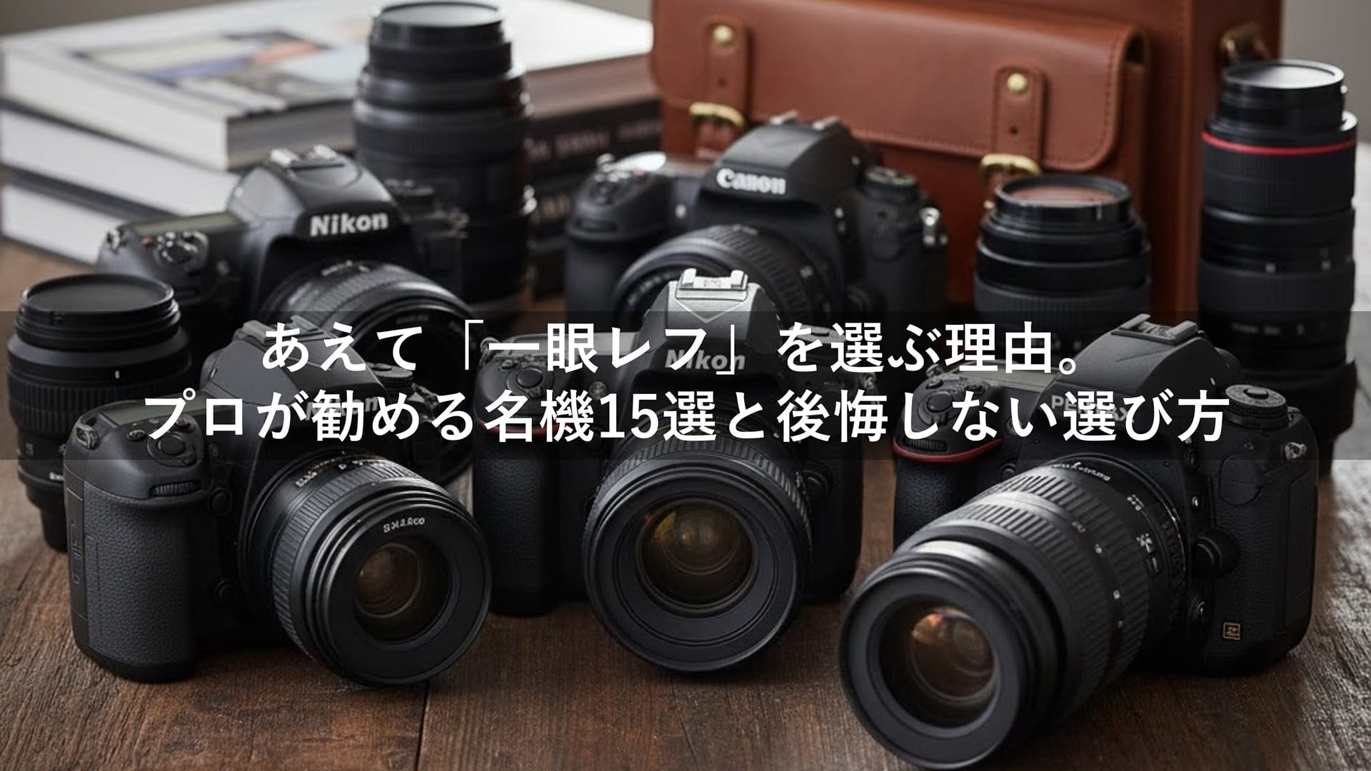 あえて「一眼レフ」を選ぶ理由。プロが勧める名機15選と後悔し