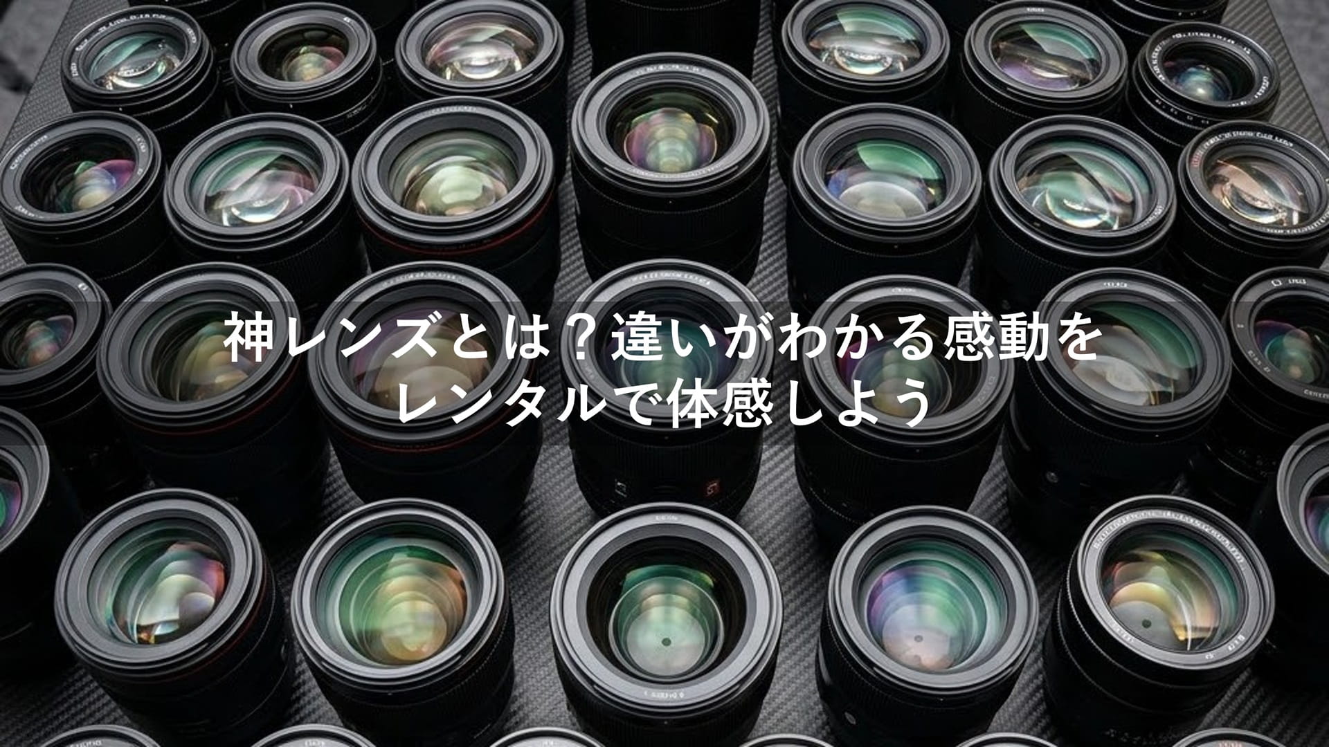 神レンズとは？違いがわかる感動をレンタルで体感しよう